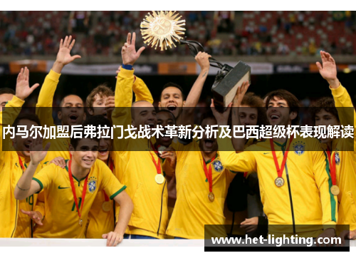 内马尔加盟后弗拉门戈战术革新分析及巴西超级杯表现解读