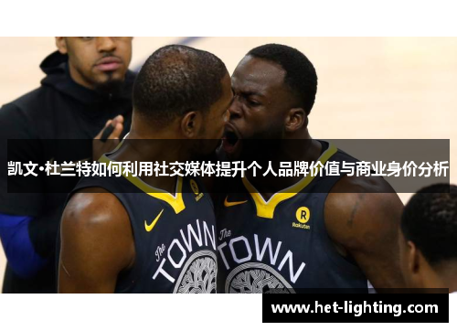凯文·杜兰特如何利用社交媒体提升个人品牌价值与商业身价分析