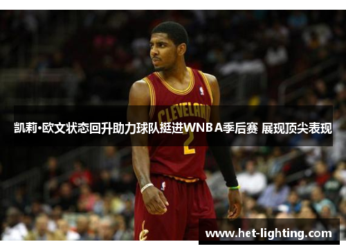 凯莉·欧文状态回升助力球队挺进WNBA季后赛 展现顶尖表现
