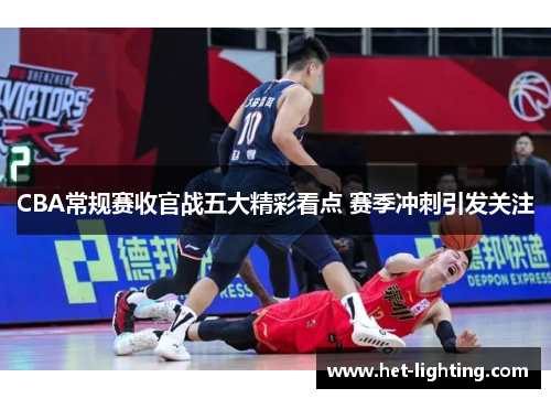 CBA常规赛收官战五大精彩看点 赛季冲刺引发关注