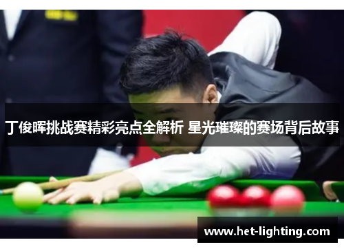 丁俊晖挑战赛精彩亮点全解析 星光璀璨的赛场背后故事