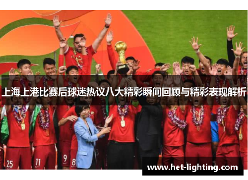 上海上港比赛后球迷热议八大精彩瞬间回顾与精彩表现解析