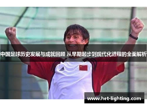中国足球历史发展与成就回顾 从早期起步到现代化进程的全面解析