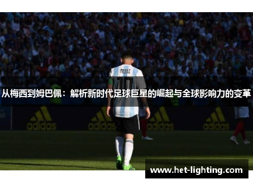 从梅西到姆巴佩：解析新时代足球巨星的崛起与全球影响力的变革