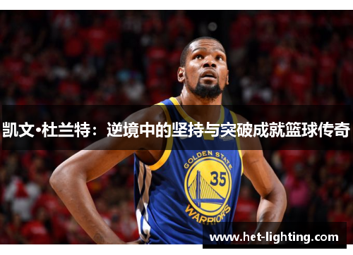 凯文·杜兰特：逆境中的坚持与突破成就篮球传奇