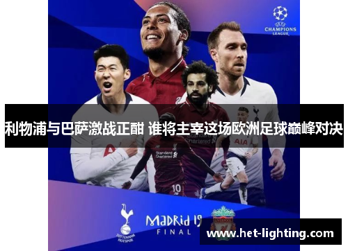利物浦与巴萨激战正酣 谁将主宰这场欧洲足球巅峰对决