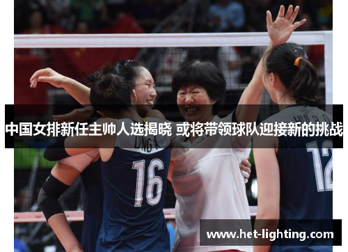 中国女排新任主帅人选揭晓 或将带领球队迎接新的挑战