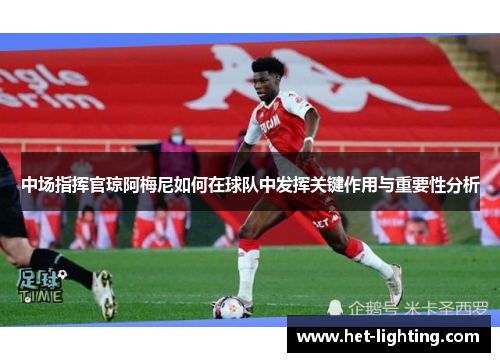 中场指挥官琼阿梅尼如何在球队中发挥关键作用与重要性分析