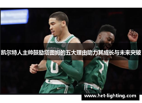 凯尔特人主帅鼓励塔图姆的五大理由助力其成长与未来突破