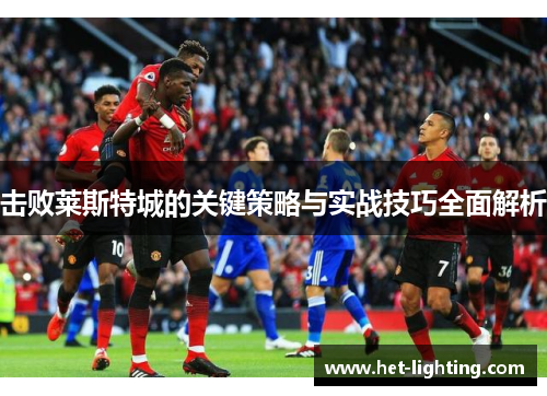 击败莱斯特城的关键策略与实战技巧全面解析