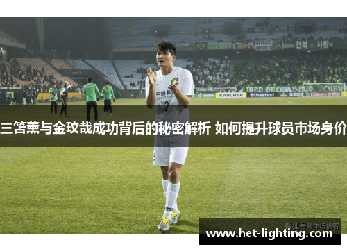 三笘薰与金玟哉成功背后的秘密解析 如何提升球员市场身价