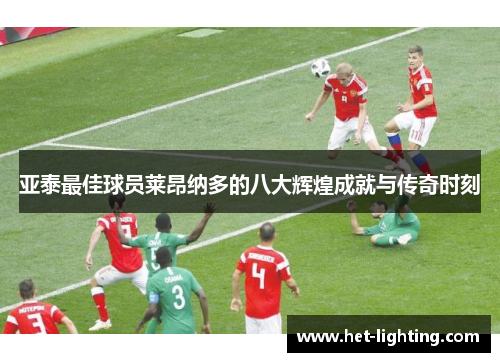 亚泰最佳球员莱昂纳多的八大辉煌成就与传奇时刻