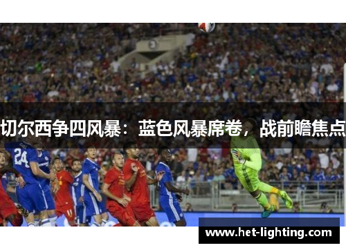 切尔西争四风暴：蓝色风暴席卷，战前瞻焦点
