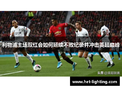 利物浦主场双红会如何延续不败纪录并冲击英超巅峰