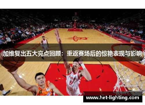 加维复出五大亮点回顾：重返赛场后的惊艳表现与影响