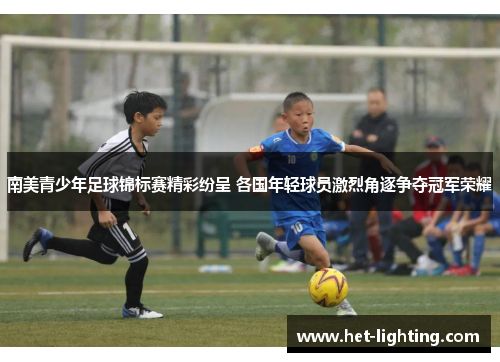 南美青少年足球锦标赛精彩纷呈 各国年轻球员激烈角逐争夺冠军荣耀