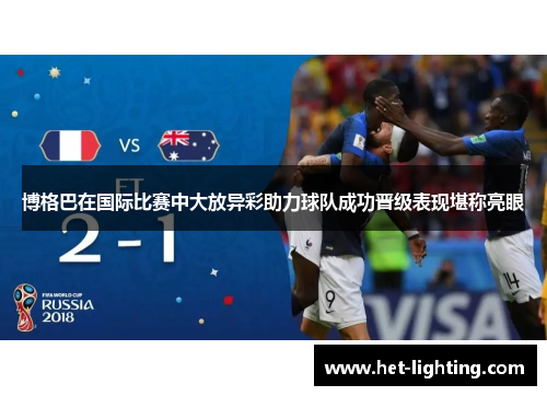 博格巴在国际比赛中大放异彩助力球队成功晋级表现堪称亮眼