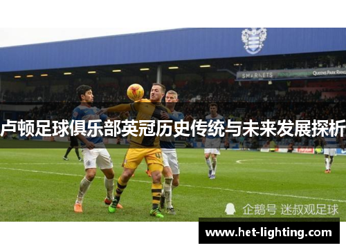 卢顿足球俱乐部英冠历史传统与未来发展探析