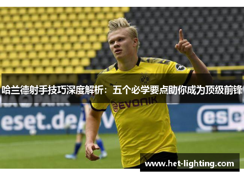 哈兰德射手技巧深度解析：五个必学要点助你成为顶级前锋