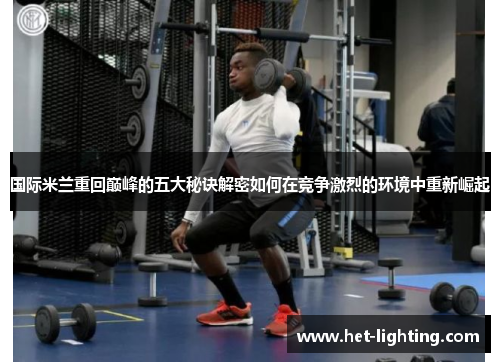 国际米兰重回巅峰的五大秘诀解密如何在竞争激烈的环境中重新崛起