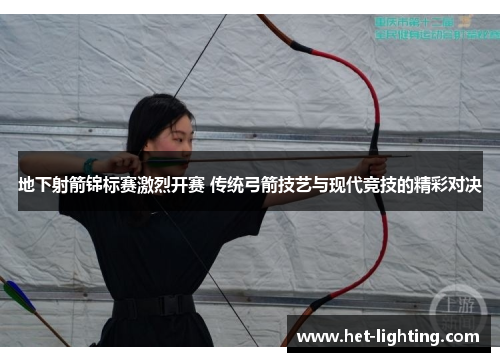 地下射箭锦标赛激烈开赛 传统弓箭技艺与现代竞技的精彩对决