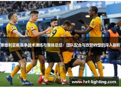 塞维利亚新赛季战术演练与整体总结：团队配合与攻防转型的深入剖析
