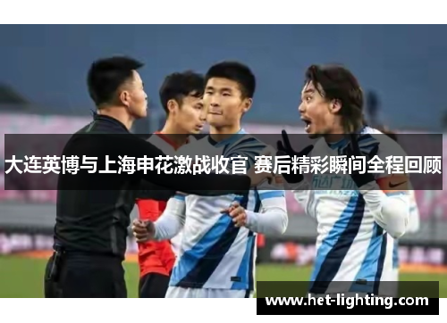 大连英博与上海申花激战收官 赛后精彩瞬间全程回顾
