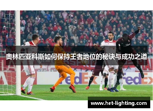 奥林匹亚科斯如何保持王者地位的秘诀与成功之道