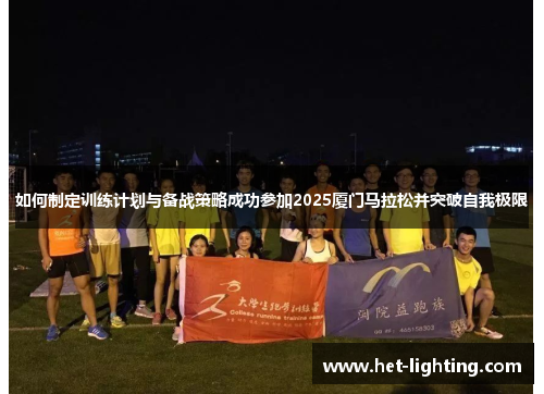 如何制定训练计划与备战策略成功参加2025厦门马拉松并突破自我极限