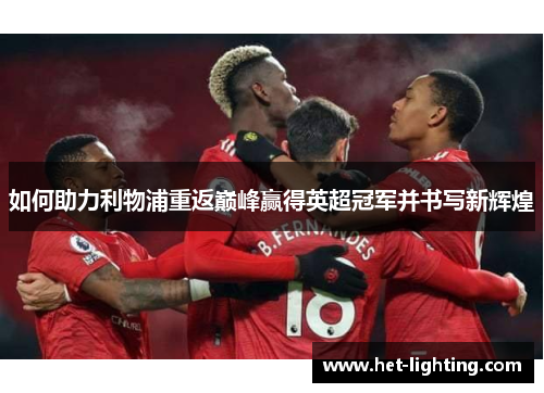 如何助力利物浦重返巅峰赢得英超冠军并书写新辉煌
