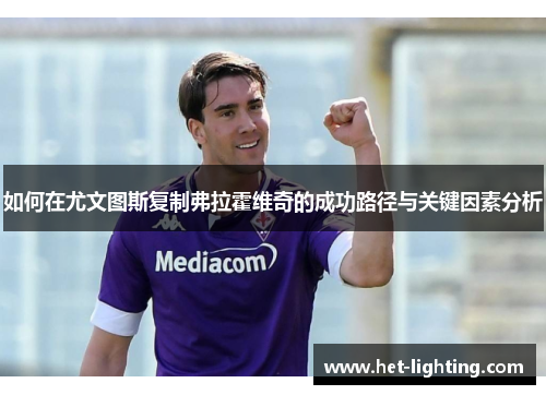 如何在尤文图斯复制弗拉霍维奇的成功路径与关键因素分析