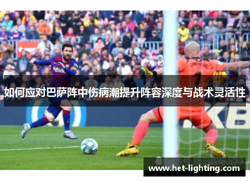 如何应对巴萨阵中伤病潮提升阵容深度与战术灵活性