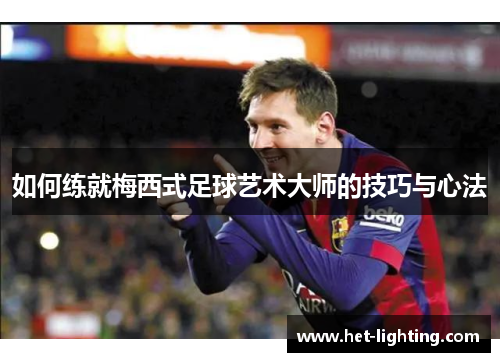 如何练就梅西式足球艺术大师的技巧与心法
