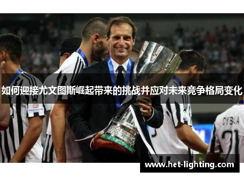 如何迎接尤文图斯崛起带来的挑战并应对未来竞争格局变化 如何迎接尤文图斯崛起带来的挑战并应对未来竞争格局变化