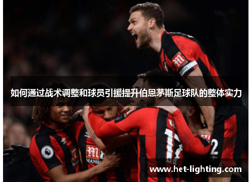 如何通过战术调整和球员引援提升伯恩茅斯足球队的整体实力