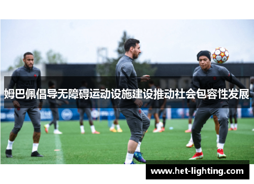 姆巴佩倡导无障碍运动设施建设推动社会包容性发展 姆巴佩倡导无障碍运动设施建设推动社会包容性发展